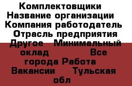 Комплектовщики › Название организации ­ Компания-работодатель › Отрасль предприятия ­ Другое › Минимальный оклад ­ 25 000 - Все города Работа » Вакансии   . Тульская обл.